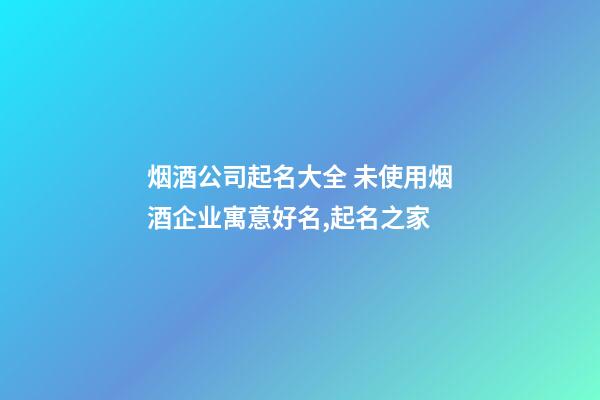 烟酒公司起名大全 未使用烟酒企业寓意好名,起名之家